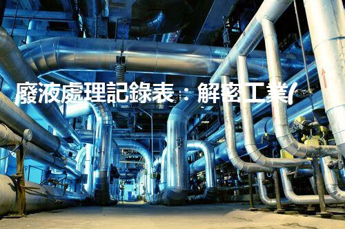 廢液處理記錄表：解密工業(yè)廢液的奇妙秘密！